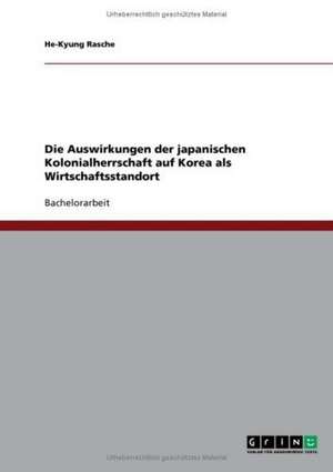 Die Auswirkungen der japanischen Kolonialherrschaft auf Korea als Wirtschaftsstandort de He-Kyung Rasche