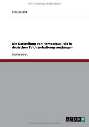 Die Darstellung von Homosexualität in deutschen TV-Unterhaltungssendungen de Vanessa Jung