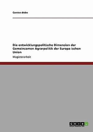 Die entwicklungspolitische Dimension der Gemeinsamen Agrarpolitik der Europa¨ischen Union de Carsten Bobe