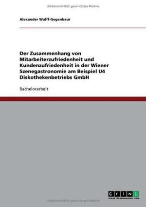 Der Zusammenhang von Mitarbeiterzufriedenheit und Kundenzufriedenheit in der Wiener Szenegastronomie am Beispiel U4 Diskothekenbetriebs GmbH de Alexander Wulff-Gegenbaur