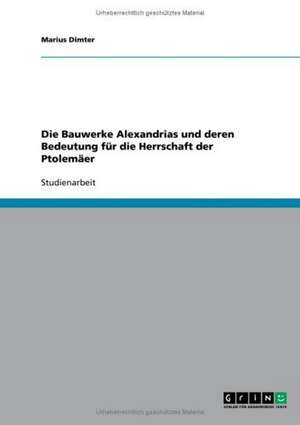 Die Bauwerke Alexandrias und deren Bedeutung für die Herrschaft der Ptolemäer de Marius Dimter