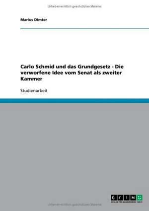 Carlo Schmid und das Grundgesetz - Die verworfene Idee vom Senat als zweiter Kammer de Marius Dimter