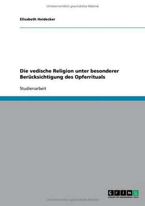 Die vedische Religion unter besonderer Berücksichtigung des Opferrituals de Elisabeth Heidecker