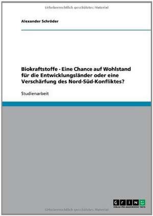 Biokraftstoffe - Eine Chance auf Wohlstand für die Entwicklungsländer oder eine Verschärfung des Nord-Süd-Konfliktes? de Alexander Schröder