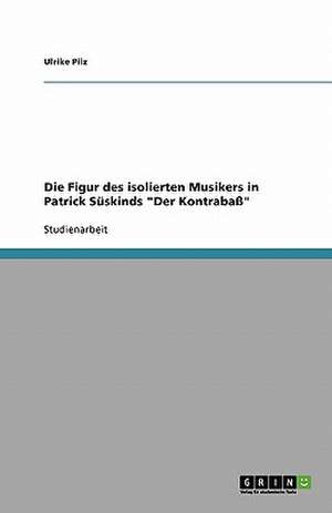 Die Figur des isolierten Musikers in Patrick Süskinds "Der Kontrabaß" de Ulrike Pilz