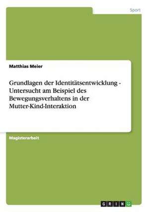 Grundlagen der Identitätsentwicklung - Untersucht am Beispiel des Bewegungsverhaltens in der Mutter-Kind-Interaktion de Matthias Meier