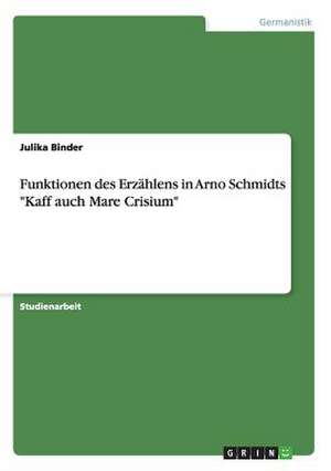 Funktionen des Erzählens in Arno Schmidts "Kaff auch Mare Crisium" de Julika Binder