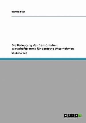 Die Bedeutung des französischen Wirtschaftsraums für deutsche Unternehmen de Bastian Beck