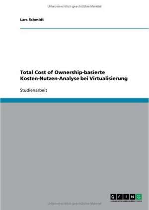 Total Cost of Ownership-basierte Kosten-Nutzen-Analyse bei Virtualisierung de Lars Schmidt