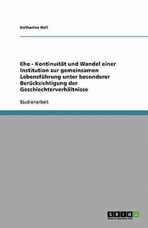 Ehe - Kontinuität und Wandel einer Institution zur gemeinsamen Lebensführung unter besonderer Berücksichtigung der Geschlechterverhältnisse de Katharina Keil