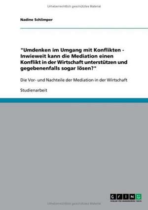 "Umdenken im Umgang mit Konflikten - Inwieweit kann die Mediation einen Konflikt in der Wirtschaft unterstützen und gegebenenfalls sogar lösen?" de Nadine Schlimper