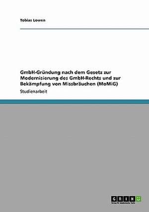 GmbH-Gründung nach dem Gesetz zur Modernisierung des GmbH-Rechts und zur Bekämpfung von Missbräuchen (MoMiG) de Tobias Lowen