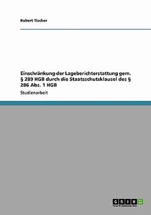 Einschränkung der Lageberichterstattung gem. § 289 HGB durch die Staatsschutzklausel des § 286 Abs. 1 HGB de Robert Tischer