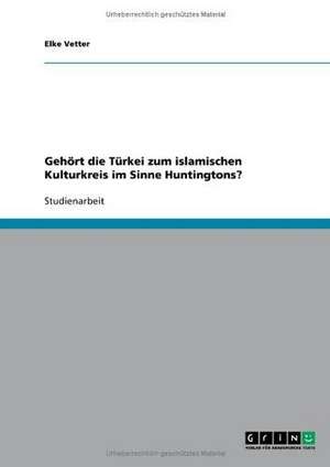 Gehört die Türkei zum islamischen Kulturkreis im Sinne Huntingtons? de Elke Vetter