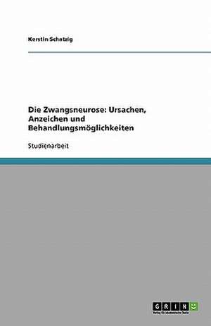 Die Zwangsneurose: Ursachen, Anzeichen und Behandlungsmöglichkeiten de Kerstin Schatzig