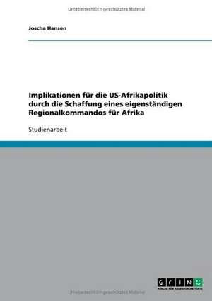 Implikationen für die US-Afrikapolitik durch die Schaffung eines eigenständigen Regionalkommandos für Afrika de Joscha Hansen