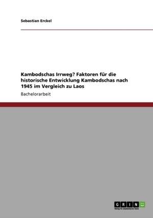 Kambodschas Irrweg? Faktoren für die historische Entwicklung Kambodschas nach 1945 im Vergleich zu Laos de Sebastian Erckel