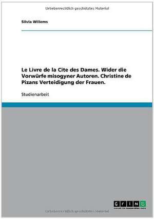 Le Livre de la Cite des Dames. Wider die Vorwürfe misogyner Autoren. Christine de Pizans Verteidigung der Frauen. de Silvia Willems