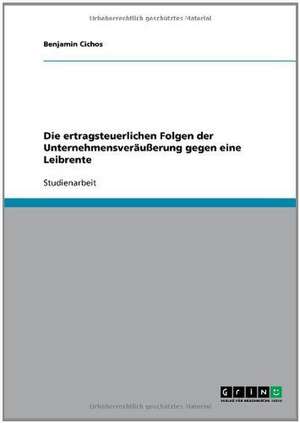 Die ertragsteuerlichen Folgen der Unternehmensveräußerung gegen eine Leibrente de Benjamin Cichos