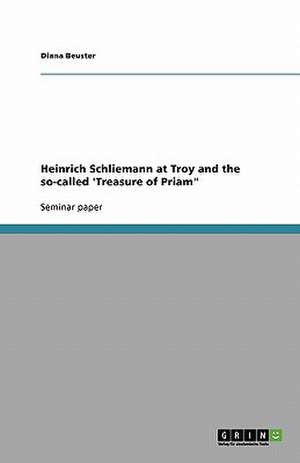 Heinrich Schliemann at Troy and the so-called 'Treasure of Priam" de Diana Beuster