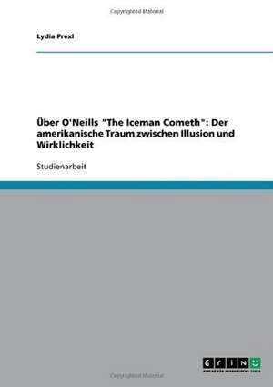 Über O'Neills "The Iceman Cometh": Der amerikanische Traum zwischen Illusion und Wirklichkeit de Lydia Prexl