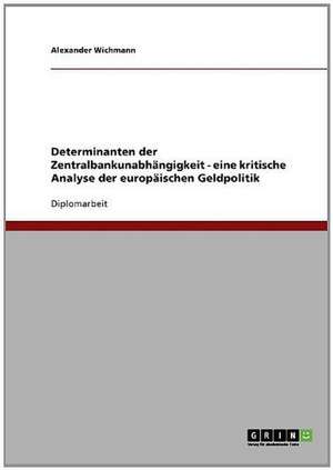 Determinanten der Zentralbankunabhängigkeit - eine kritische Analyse der europäischen Geldpolitik de Alexander Wichmann