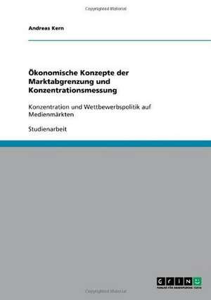 Ökonomische Konzepte der Marktabgrenzung und Konzentrationsmessung de Andreas Kern