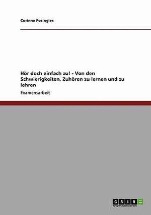 Hör doch einfach zu! - Von den Schwierigkeiten, Zuhören zu lernen und zu lehren de Corinna Posingies