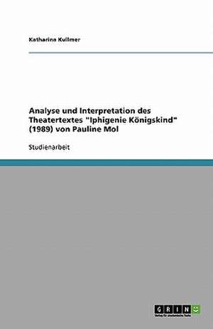 Analyse und Interpretation des Theatertextes "Iphigenie Königskind" (1989) von Pauline Mol de Katharina Kullmer