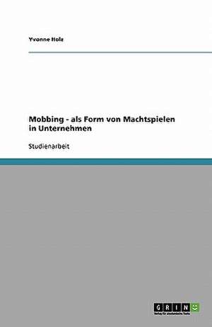 Mobbing - als Form von Machtspielen in Unternehmen de Yvonne Holz