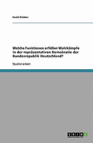 Welche Funktionen erfüllen Wahlkämpfe in der repräsentativen Demokratie der Bundesrepublik Deutschland? de Ferid Giebler