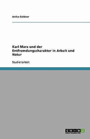 Karl Marx und der Entfremdungscharakter in Arbeit und Natur de Anika Geldner