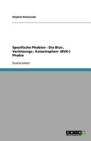 Spezifische Phobien - Die Blut-, Verletzungs-, Katastrophen- (BVK-) Phobie de Stephan Polowinski