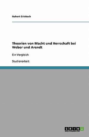 Theorien von Macht und Herrschaft bei Weber und Arendt de Robert Griebsch