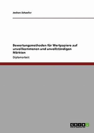 Bewertungsmethoden für Wertpapiere auf unvollkommenen und unvollständigen Märkten de Jochen Schaefer