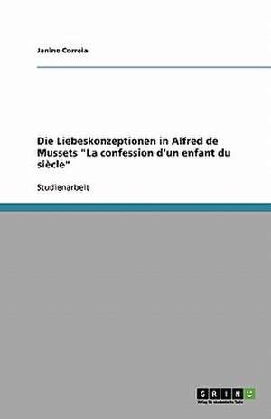 Die Liebeskonzeptionen in Alfred de Mussets "La confession d'un enfant du siècle" de Janine Correia