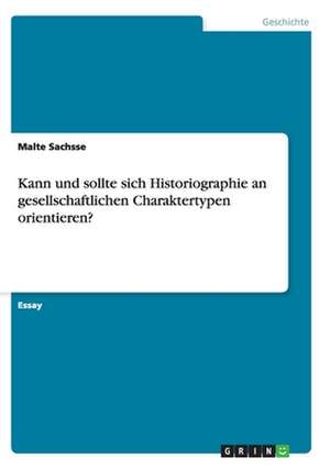 Kann und sollte sich Historiographie an gesellschaftlichen Charaktertypen orientieren? de Malte Sachsse