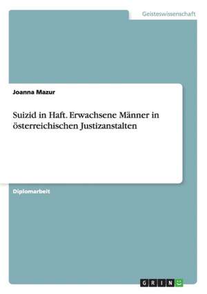 Suizid in Haft. Erwachsene Männer in österreichischen Justizanstalten de Joanna Mazur