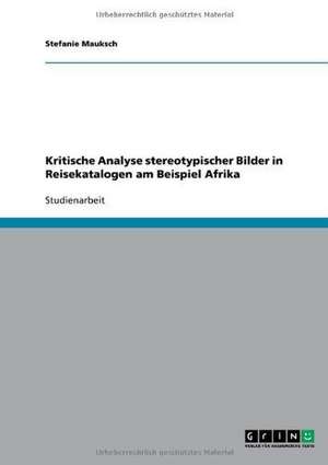 Kritische Analyse stereotypischer Bilder in Reisekatalogen am Beispiel Afrika de Stefanie Mauksch