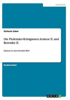 Die Ptolemäer-Königinnen Arsinoe II. und Berenike II. de Stefanie Zabel