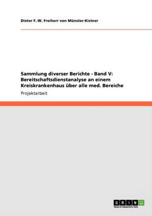 Sammlung diverser Berichte - Band V: Bereitschaftsdienstanalyse an einem Kreiskrankenhaus über alle med. Bereiche de Dieter F. -W. Freiherr von Münster-Kistner