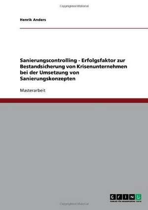 Sanierungscontrolling. Erfolgsfaktor zur Bestandsicherung von Krisenunternehmen bei der Umsetzung von Sanierungskonzepten de Henrik Anders