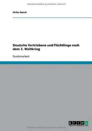 Deutsche Vertriebene und Flüchtlinge nach dem 2. Weltkrieg de Ulrike Busch