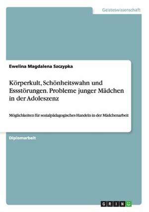 Körperkult, Schönheitswahn und Essstörungen. Probleme junger Mädchen in der Adoleszenz de Ewelina Magdalena Szczypka