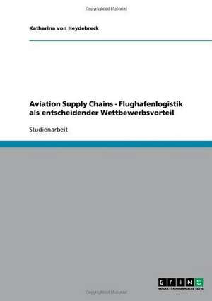 Aviation Supply Chains - Flughafenlogistik als entscheidender Wettbewerbsvorteil de Katharina von Heydebreck