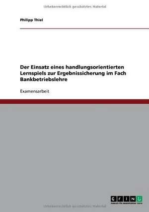 Der Einsatz eines handlungsorientierten Lernspiels zur Ergebnissicherung im Fach Bankbetriebslehre de Philipp Thiel