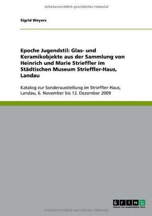 Epoche Jugendstil: Glas- und Keramikobjekte aus der Sammlung von Heinrich und Marie Strieffler im Städtischen Museum Strieffler-Haus, Landau de Sigrid Weyers