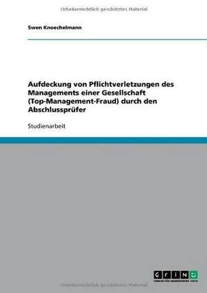 Aufdeckung von Pflichtverletzungen des Managements einer Gesellschaft (Top-Management-Fraud) durch den Abschlussprüfer de Swen Knoechelmann