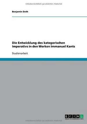 Die Entwicklung des kategorischen Imperativs in den Werken Immanuel Kants de Benjamin Doth