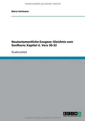 Neutestamentliche Exegese: Gleichnis vom Senfkorn; Kapitel 4, Vers 30-32 de Mario Hartmann